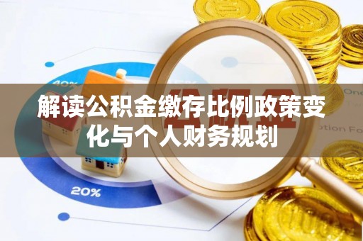 托克逊解读公积金缴存比例政策变化与个人财务规划