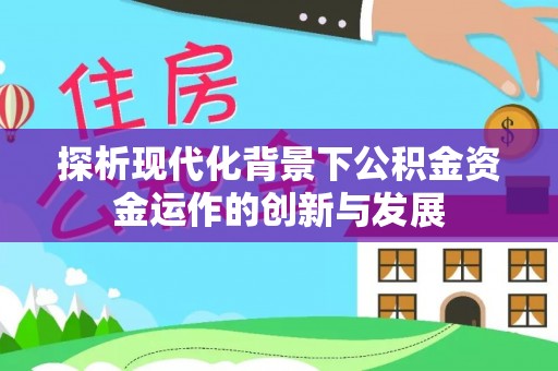 托克逊探析现代化背景下公积金资金运作的创新与发展