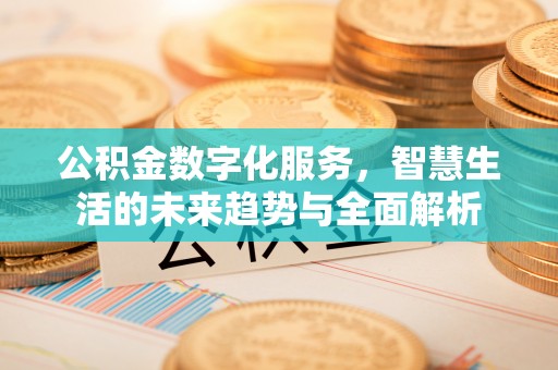 托克逊公积金数字化服务，智慧生活的未来趋势与全面解析