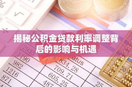 托克逊揭秘公积金贷款利率调整背后的影响与机遇