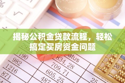 托克逊揭秘公积金贷款流程，轻松搞定买房资金问题