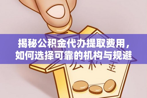 托克逊揭秘公积金代办提取费用，如何选择可靠的机构与规避潜在风险