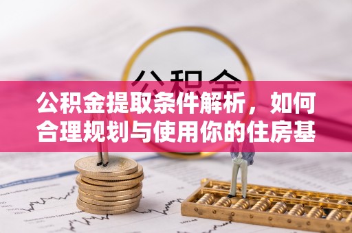 托克逊公积金提取条件解析，如何合理规划与使用你的住房基金