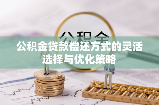 托克逊公积金贷款偿还方式的灵活选择与优化策略