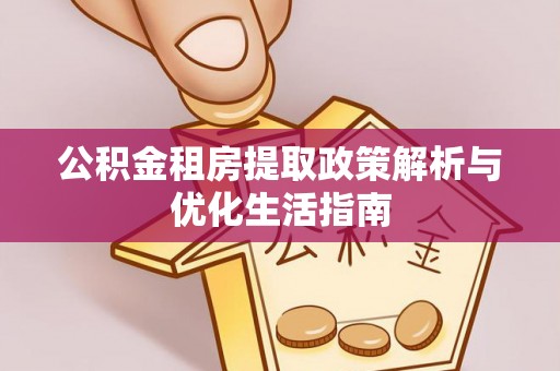 托克逊公积金租房提取政策解析与优化生活指南