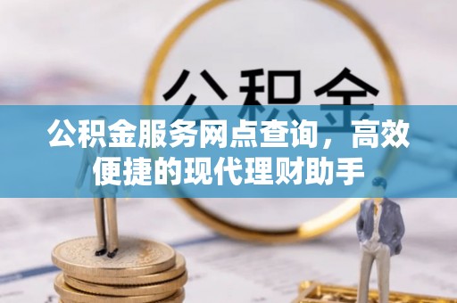 托克逊公积金服务网点查询，高效便捷的现代理财助手