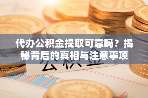 托克逊代办公积金提取可靠吗？揭秘背后的真相与注意事项
