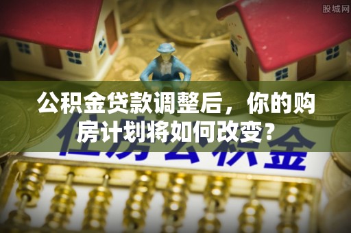 托克逊公积金贷款调整后，你的购房计划将如何改变？