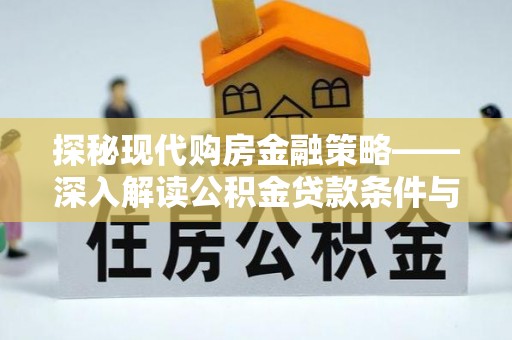 托克逊探秘现代购房金融策略——深入解读公积金贷款条件与优势