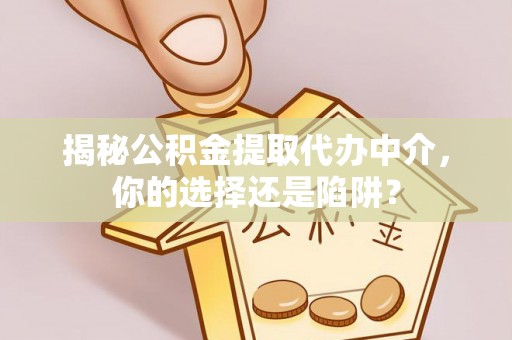 托克逊揭秘公积金提取代办中介，你的选择还是陷阱？