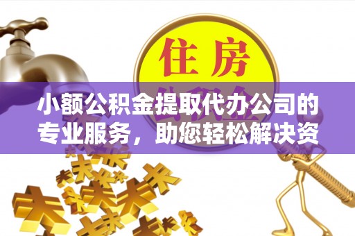 托克逊小额公积金提取代办公司的专业服务，助您轻松解决资金难题