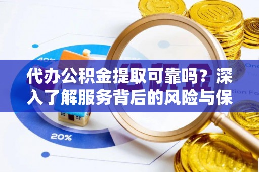 托克逊代办公积金提取可靠吗？深入了解服务背后的风险与保障