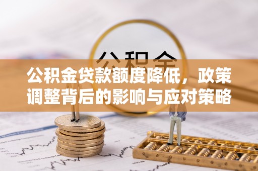 托克逊公积金贷款额度降低，政策调整背后的影响与应对策略