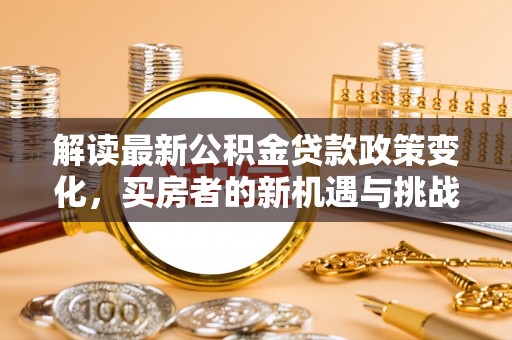 托克逊解读最新公积金贷款政策变化，买房者的新机遇与挑战