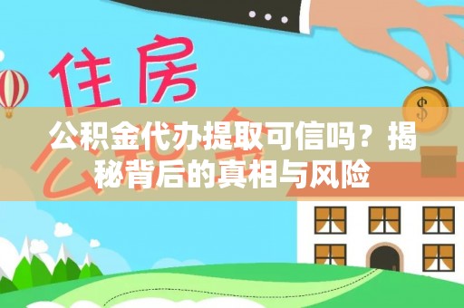 托克逊公积金代办提取可信吗？揭秘背后的真相与风险
