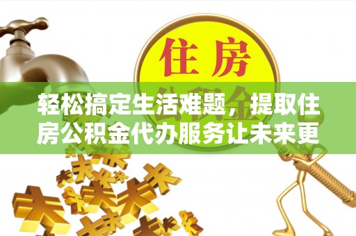 托克逊轻松搞定生活难题，提取住房公积金代办服务让未来更安心