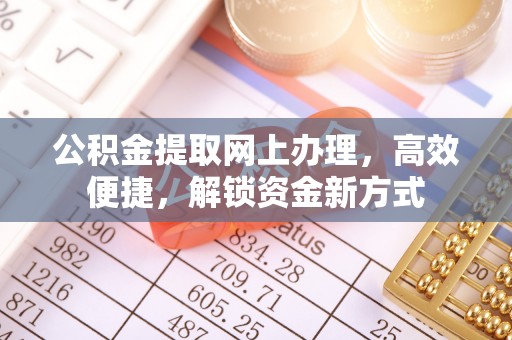 托克逊公积金提取网上办理，高效便捷，解锁资金新方式