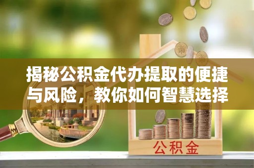 托克逊揭秘公积金代办提取的便捷与风险，教你如何智慧选择