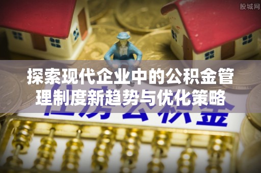 托克逊探索现代企业中的公积金管理制度新趋势与优化策略