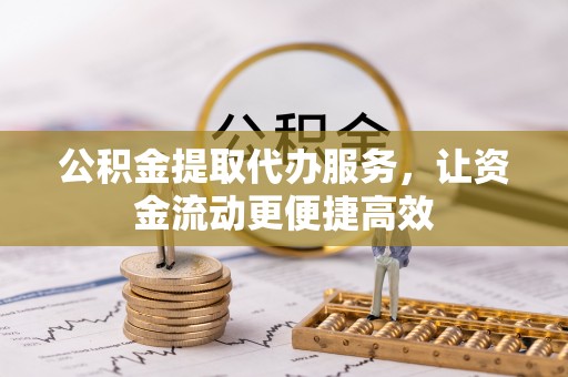 托克逊公积金提取代办服务，让资金流动更便捷高效