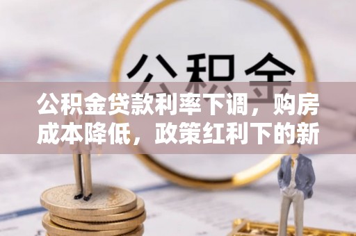 托克逊公积金贷款利率下调，购房成本降低，政策红利下的新机遇