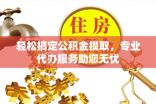 托克逊轻松搞定公积金提取，专业代办服务助您无忧