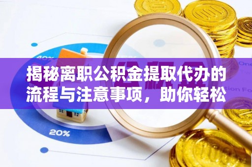 托克逊揭秘离职公积金提取代办的流程与注意事项，助你轻松拿回属于你的钱！
