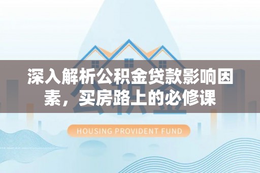 托克逊深入解析公积金贷款影响因素，买房路上的必修课