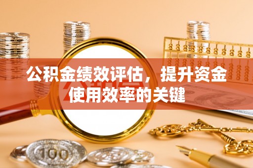 托克逊公积金绩效评估，提升资金使用效率的关键