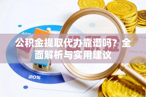 托克逊公积金提取代办靠谱吗？全面解析与实用建议