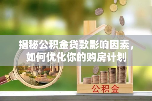 托克逊揭秘公积金贷款影响因素，如何优化你的购房计划