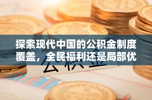 托克逊探索现代中国的公积金制度覆盖，全民福利还是局部优势？