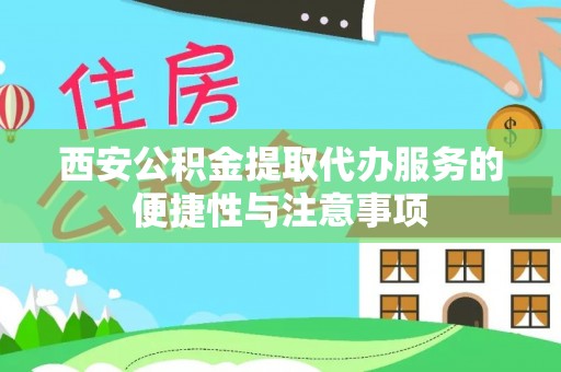 托克逊西安公积金提取代办服务的便捷性与注意事项