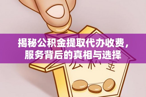 托克逊揭秘公积金提取代办收费，服务背后的真相与选择
