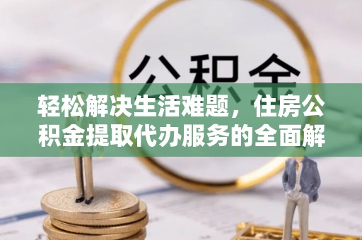 托克逊轻松解决生活难题，住房公积金提取代办服务的全面解析