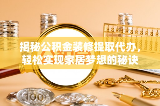 托克逊揭秘公积金装修提取代办，轻松实现家居梦想的秘诀