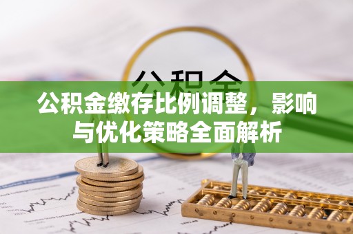 托克逊公积金缴存比例调整，影响与优化策略全面解析