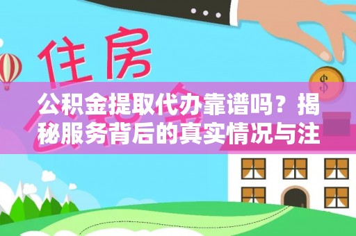 托克逊公积金提取代办靠谱吗？揭秘服务背后的真实情况与注意事项