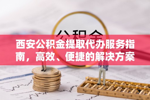 托克逊西安公积金提取代办服务指南，高效、便捷的解决方案