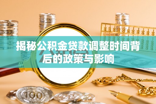 托克逊揭秘公积金贷款调整时间背后的政策与影响