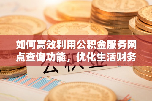 托克逊如何高效利用公积金服务网点查询功能，优化生活财务管理