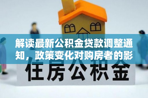 托克逊解读最新公积金贷款调整通知，政策变化对购房者的影响与应对策略