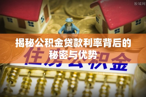 托克逊揭秘公积金贷款利率背后的秘密与优势
