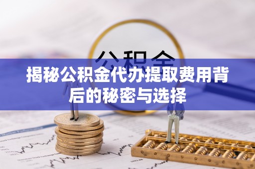 托克逊揭秘公积金代办提取费用背后的秘密与选择