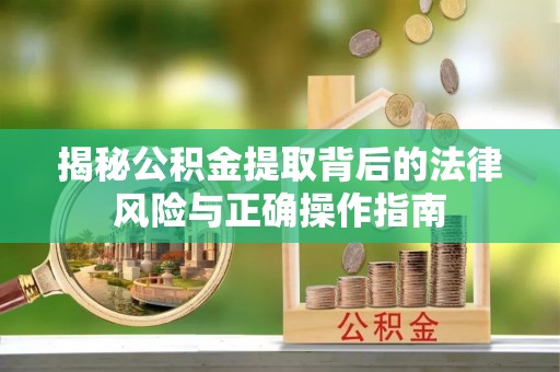 托克逊揭秘公积金提取背后的法律风险与正确操作指南
