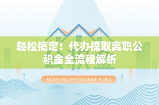 托克逊轻松搞定！代办提取离职公积金全流程解析