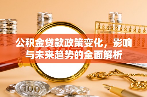 托克逊公积金贷款政策变化，影响与未来趋势的全面解析