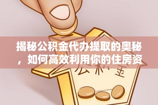 托克逊揭秘公积金代办提取的奥秘，如何高效利用你的住房资金