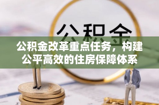 托克逊公积金改革重点任务，构建公平高效的住房保障体系