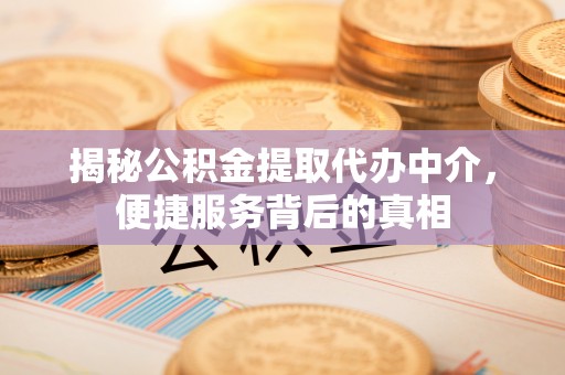 托克逊揭秘公积金提取代办中介，便捷服务背后的真相